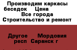 Производим каркасы беседок. › Цена ­ 22 000 - Все города Строительство и ремонт » Другое   . Мордовия респ.,Саранск г.